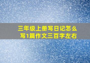 三年级上册写日记怎么写1篇作文三百字左右