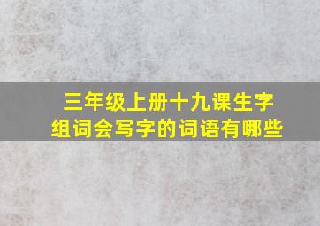 三年级上册十九课生字组词会写字的词语有哪些