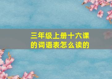 三年级上册十六课的词语表怎么读的