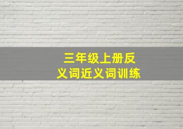 三年级上册反义词近义词训练