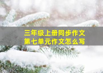 三年级上册同步作文第七单元作文怎么写