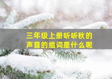 三年级上册听听秋的声音的组词是什么呢