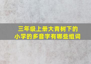 三年级上册大青树下的小学的多音字有哪些组词