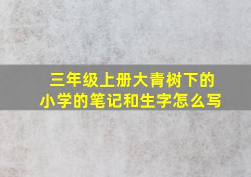 三年级上册大青树下的小学的笔记和生字怎么写