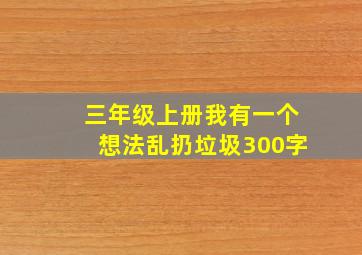 三年级上册我有一个想法乱扔垃圾300字