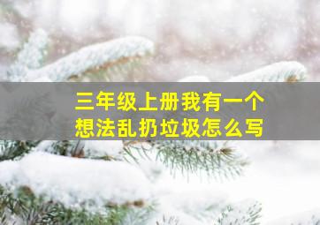 三年级上册我有一个想法乱扔垃圾怎么写