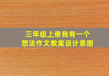 三年级上册我有一个想法作文教案设计意图