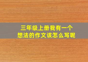 三年级上册我有一个想法的作文该怎么写呢