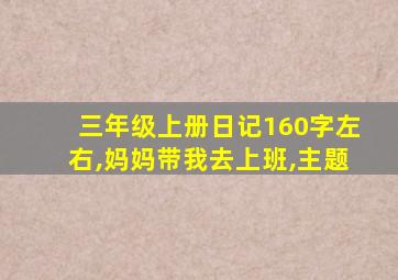 三年级上册日记160字左右,妈妈带我去上班,主题