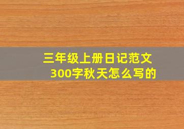 三年级上册日记范文300字秋天怎么写的