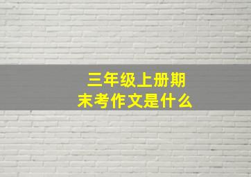 三年级上册期末考作文是什么