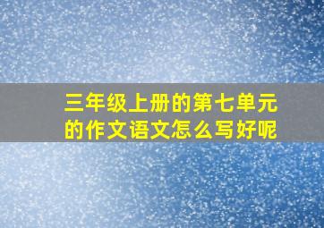 三年级上册的第七单元的作文语文怎么写好呢