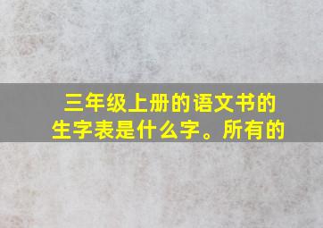 三年级上册的语文书的生字表是什么字。所有的