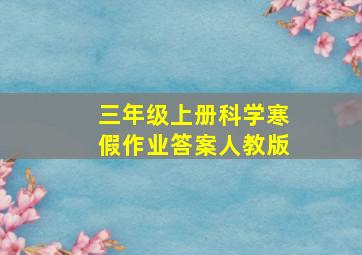 三年级上册科学寒假作业答案人教版