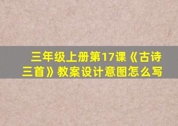 三年级上册第17课《古诗三首》教案设计意图怎么写