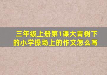 三年级上册第1课大青树下的小学操场上的作文怎么写