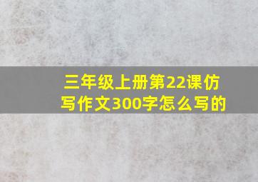 三年级上册第22课仿写作文300字怎么写的