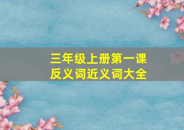 三年级上册第一课反义词近义词大全