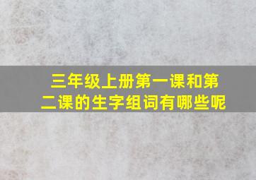 三年级上册第一课和第二课的生字组词有哪些呢