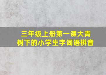 三年级上册第一课大青树下的小学生字词语拼音