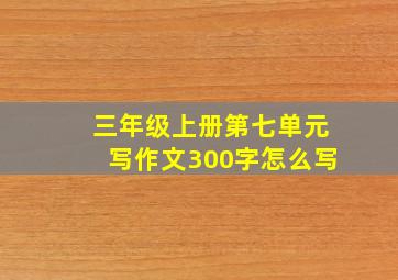 三年级上册第七单元写作文300字怎么写