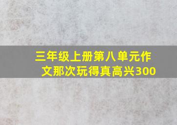 三年级上册第八单元作文那次玩得真高兴300