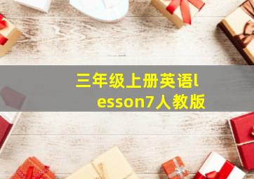 三年级上册英语lesson7人教版