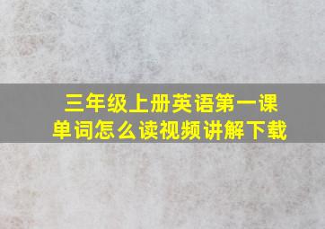 三年级上册英语第一课单词怎么读视频讲解下载