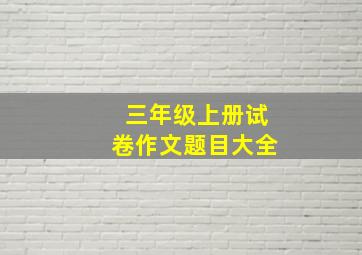 三年级上册试卷作文题目大全