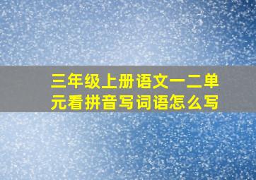 三年级上册语文一二单元看拼音写词语怎么写