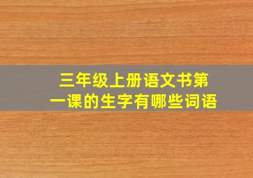 三年级上册语文书第一课的生字有哪些词语