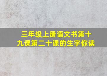 三年级上册语文书第十九课第二十课的生字你读