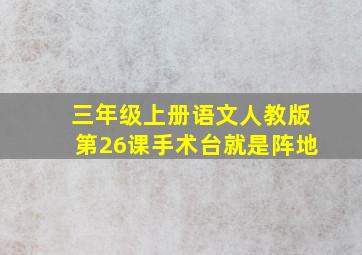 三年级上册语文人教版第26课手术台就是阵地