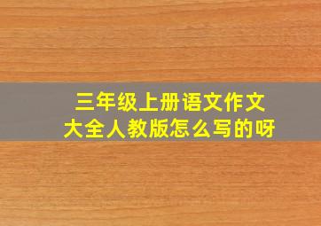 三年级上册语文作文大全人教版怎么写的呀