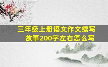 三年级上册语文作文续写故事200字左右怎么写