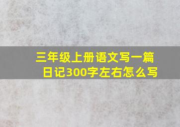 三年级上册语文写一篇日记300字左右怎么写