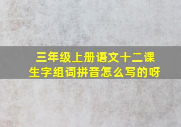 三年级上册语文十二课生字组词拼音怎么写的呀