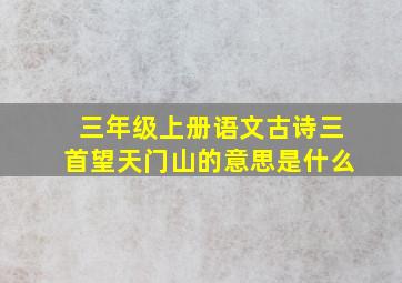 三年级上册语文古诗三首望天门山的意思是什么