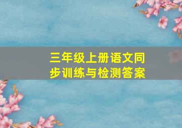 三年级上册语文同步训练与检测答案