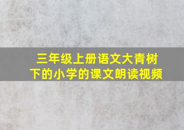 三年级上册语文大青树下的小学的课文朗读视频