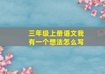 三年级上册语文我有一个想法怎么写