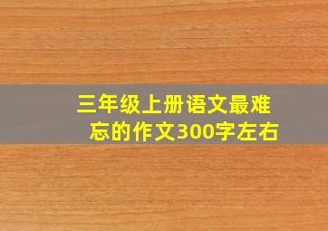 三年级上册语文最难忘的作文300字左右