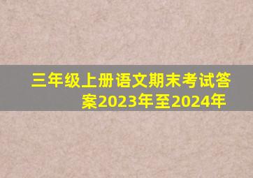 三年级上册语文期末考试答案2023年至2024年