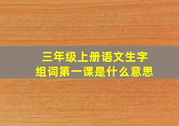 三年级上册语文生字组词第一课是什么意思