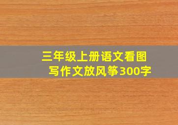 三年级上册语文看图写作文放风筝300字