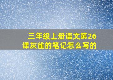 三年级上册语文第26课灰雀的笔记怎么写的