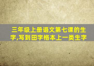 三年级上册语文第七课的生字,写到田字格本上一类生字