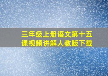 三年级上册语文第十五课视频讲解人教版下载