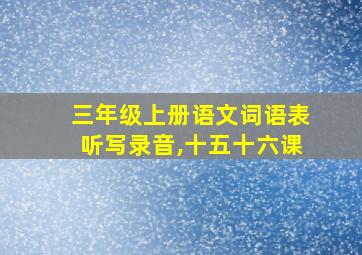 三年级上册语文词语表听写录音,十五十六课