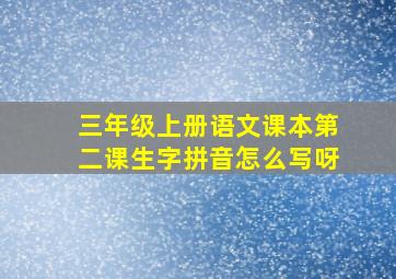 三年级上册语文课本第二课生字拼音怎么写呀